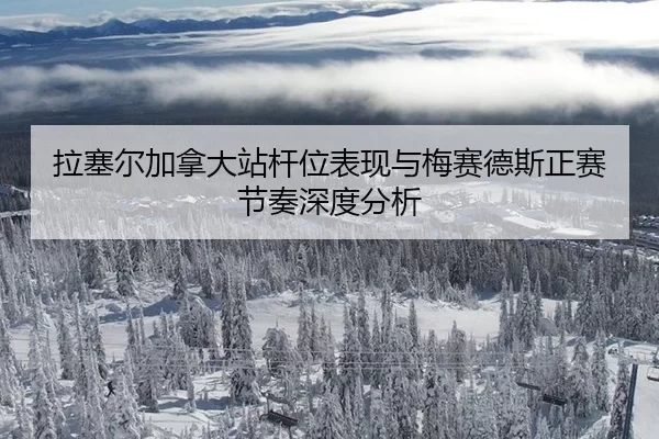 拉塞尔加拿大站杆位表现与梅赛德斯正赛节奏深度分析