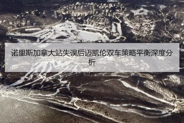 nuo-li-si-jia-na-da-zhan-shi-wu-hou-mai-kai-lun-shuang-che-ce-lve-ping-heng-shen-du-fen-xi-2-227.jpg