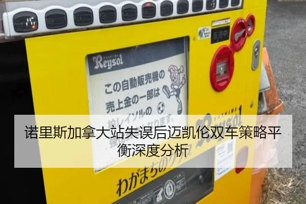 诺里斯加拿大站失误后迈凯伦双车策略平衡深度分析