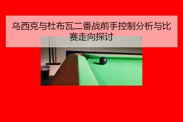 乌西克与杜布瓦二番战前手控制分析与比赛走向探讨